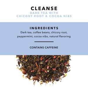 Cleanse Dark Tea With Chicory Root & Cocoa Nibs. Ingredients: Dark tea, coffee beans, chicory root, peppermint, cocoa nibs, natural flavoring. Contains Caffeine.